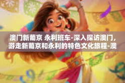 澳门新葡京 永利班车-深入探访澳门，游走新葡京和永利的特色文化旅程-澳门新葡京 永利班车