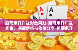 新葡京开户送彩金网址-新葡京开户送彩金，深度解析与体验分享-新葡京开户送彩金网址