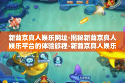 新葡京真人娱乐网址-揭秘新葡京真人娱乐平台的体验旅程-新葡京真人娱乐网址