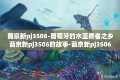 葡京新pj3506-葡萄牙的水蓝舞者之乡葡京新pj3506的故事-葡京新pj3506