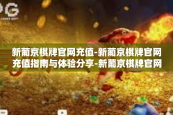 新葡京棋牌官网充值-新葡京棋牌官网充值指南与体验分享-新葡京棋牌官网充值