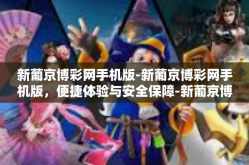 新葡京博彩网手机版-新葡京博彩网手机版，便捷体验与安全保障-新葡京博彩网手机版