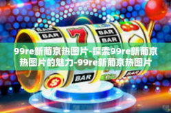 99re新葡京热图片-探索99re新葡京热图片的魅力-99re新葡京热图片