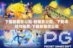 下载新葡京公司-新葡京公司，下载体验与探索-下载新葡京公司
