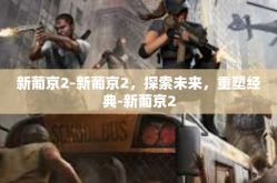 新葡京2-新葡京2，探索未来，重塑经典-新葡京2