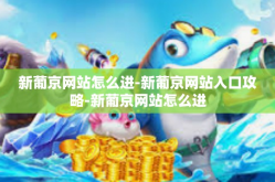新葡京网站怎么进-新葡京网站入口攻略-新葡京网站怎么进