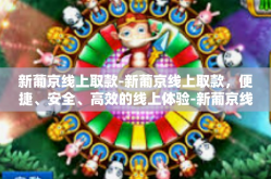 新葡京线上取款-新葡京线上取款，便捷、安全、高效的线上体验-新葡京线上取款