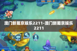 澳门新葡京娱乐2211-澳门新葡京娱乐2211