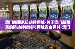 澳门新葡京防劫持网址-关于澳门新葡京的防劫持措施与网址安全探讨-澳门新葡京防劫持网址