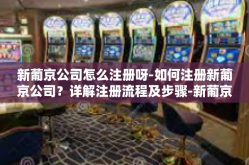 新葡京公司怎么注册呀-如何注册新葡京公司？详解注册流程及步骤-新葡京公司怎么注册呀