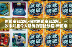 新葡京老虎机-探索新葡京老虎机，一次未知且令人期待的冒险旅程-新葡京老虎机