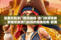 新葡京到澳门机场路线-澳门旅游攻略，新葡京到澳门机场的路线指南-新葡京到澳门机场路线