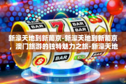 新濠天地到新葡京-新濠天地到新葡京，澳门旅游的独特魅力之旅-新濠天地到新葡京