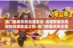 澳门新葡京附近理发店-澳理新葡京周边时尚理发店之旅-澳门新葡京附近理发店