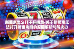 新葡京怎么打不开捕鱼-关于新葡京无法打开捕鱼功能的原因解析与解决办法-新葡京怎么打不开捕鱼