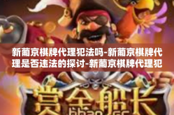 新葡京棋牌代理犯法吗-新葡京棋牌代理是否违法的探讨-新葡京棋牌代理犯法吗