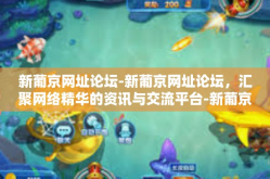 新葡京网址论坛-新葡京网址论坛，汇聚网络精华的资讯与交流平台-新葡京网址论坛