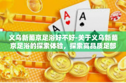 义乌新葡京足浴好不好-关于义乌新葡京足浴的探索体验，探索高品质足部养生服务的质量魅力-义乌新葡京足浴好不好