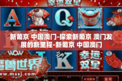 新葡京 中国澳门-探索新葡京 澳门发展的新里程-新葡京 中国澳门