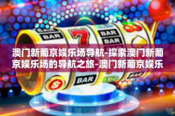 澳门新葡京娱乐场导航-探索澳门新葡京娱乐场的导航之旅-澳门新葡京娱乐场导航