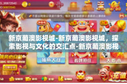 新京葡澳影视城-新京葡澳影视城，探索影视与文化的交汇点-新京葡澳影视城