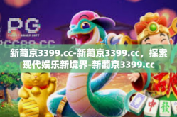 新葡京3399.cc-新葡京3399.cc，探索现代娱乐新境界-新葡京3399.cc