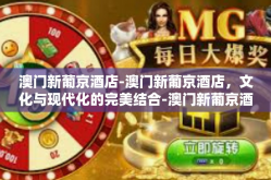 澳门新葡京酒店-澳门新葡京酒店，文化与现代化的完美结合-澳门新葡京酒店