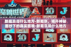 新葡京是什么地方-新葡京，揭开神秘面纱下的真实面貌-新葡京是什么地方