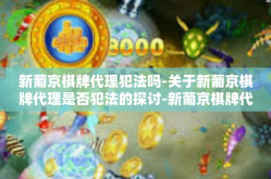 新葡京棋牌代理犯法吗-关于新葡京棋牌代理是否犯法的探讨-新葡京棋牌代理犯法吗