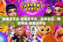 新葡京平台-新葡京平台，探索前沿，体验卓越-新葡京平台
