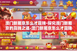 澳门新葡京怎么才赢钱-探究澳门新葡京的赢钱之道-澳门新葡京怎么才赢钱