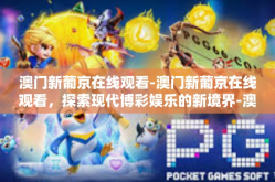 澳门新葡京在线观看-澳门新葡京在线观看，探索现代博彩娱乐的新境界-澳门新葡京在线观看