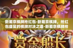 新葡京棋牌抢红包-新葡京棋牌，抢红包盛宴的棋牌对决之道-新葡京棋牌抢红包