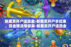 新葡京开户送现金-新葡京开户享优惠，现金赠送等你来-新葡京开户送现金