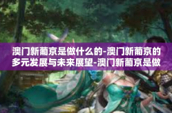 澳门新葡京是做什么的-澳门新葡京的多元发展与未来展望-澳门新葡京是做什么的