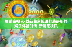 新葡京视讯-以新葡京视讯打造崭新的娱乐体验时代-新葡京视讯