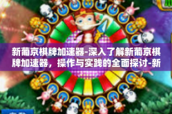 新葡京棋牌加速器-深入了解新葡京棋牌加速器，操作与实践的全面探讨-新葡京棋牌加速器