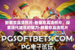 新葡京高清照片-新葡京高清照片，探索现代建筑的魅力-新葡京高清照片