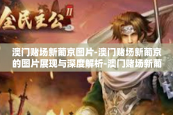 澳门赌场新葡京图片-澳门赌场新葡京的图片展现与深度解析-澳门赌场新葡京图片