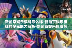 新葡京娱乐棋牌怎么样-新葡京娱乐棋牌的多元魅力解析-新葡京娱乐棋牌怎么样