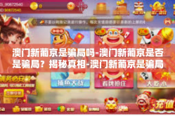 澳门新葡京是骗局吗-澳门新葡京是否是骗局？揭秘真相-澳门新葡京是骗局吗