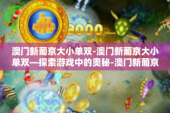 澳门新葡京大小单双-澳门新葡京大小单双—探索游戏中的奥秘-澳门新葡京大小单双