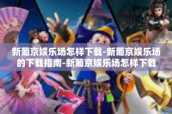 新葡京娱乐场怎样下载-新葡京娱乐场的下载指南-新葡京娱乐场怎样下载