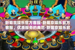 新葡京娱乐官方客服-新葡京娱乐官方客服，优质服务的典范-新葡京娱乐官方客服