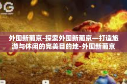 外围新葡京-探索外围新葡京—打造旅游与休闲的完美目的地-外围新葡京