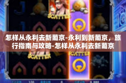 怎样从永利去新葡京-永利到新葡京，旅行指南与攻略-怎样从永利去新葡京