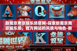 新葡京南京娱乐场官网-探索新葡京南京娱乐场，官方网站的风貌与特色-新葡京南京娱乐场官网