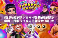 澳门新葡京娱乐官网-澳门新葡京娱乐官网—探索现代娱乐的新天地-澳门新葡京娱乐官网