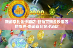 新葡京到金沙酒店-新葡京到金沙酒店的旅程-新葡京到金沙酒店