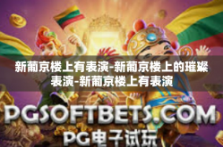 新葡京楼上有表演-新葡京楼上的璀璨表演-新葡京楼上有表演